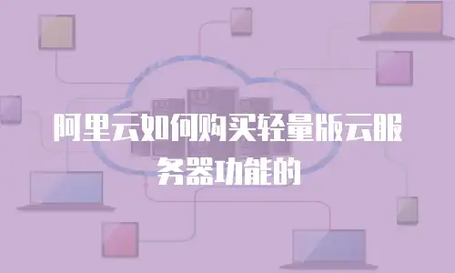 阿里云如何购买轻量版云服务器功能的