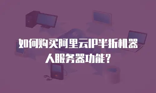 如何购买阿里云IP半折机器人服务器功能？