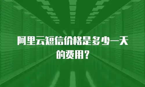 阿里云短信价格是多少一天的费用？