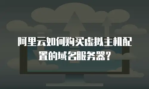阿里云如何购买虚拟主机配置的域名服务器？