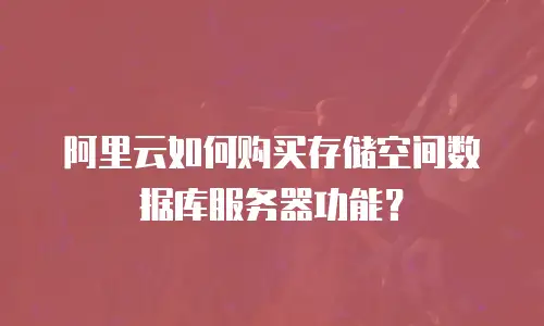 阿里云如何购买存储空间数据库服务器功能？