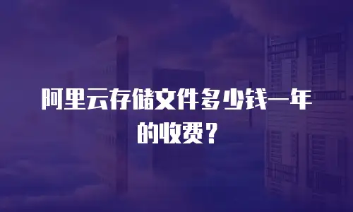 阿里云存储文件多少钱一年的收费？