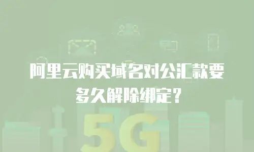 阿里云购买域名对公汇款要多久解除绑定？