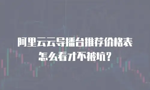 阿里云云导播台推荐价格表怎么看才不被坑？