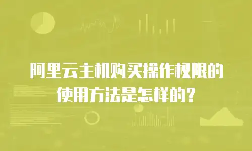 阿里云主机购买操作权限的使用方法是怎样的？