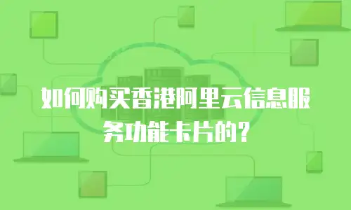 如何购买香港阿里云信息服务功能卡片的？