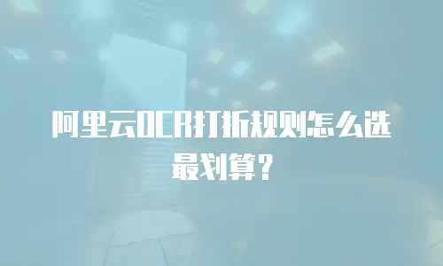 阿里云OCR打折规则怎么选最划算？