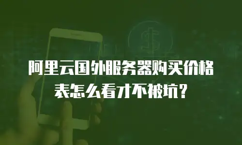阿里云国外服务器购买价格表怎么看才不被坑？
