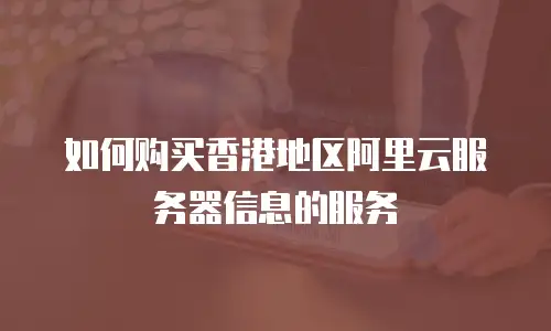 如何购买香港地区阿里云服务器信息的服务