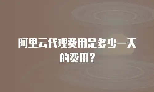 阿里云代理费用是多少一天的费用？