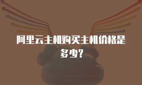 阿里云主机购买主机价格是多少？