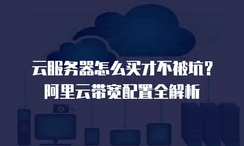 云服务器怎么买才不被坑？阿里云带宽配置全解析