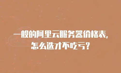 一般的阿里云服务器价格表，怎么选才不吃亏？