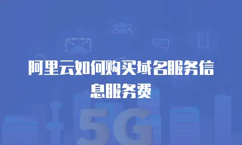 阿里云如何购买域名服务信息服务费