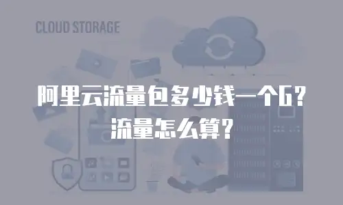 阿里云流量包多少钱一个G？流量怎么算？