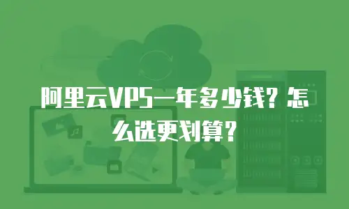 阿里云VPS一年多少钱？怎么选更划算？