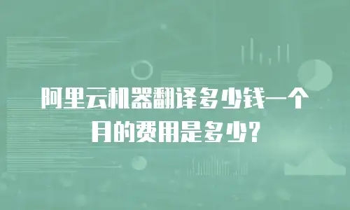 阿里云机器翻译多少钱一个月的费用是多少？
