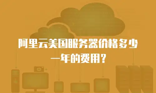 阿里云美国服务器价格多少一年的费用？