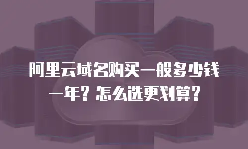 阿里云域名购买一般多少钱一年？怎么选更划算？