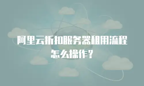 阿里云折扣服务器租用流程怎么操作？
