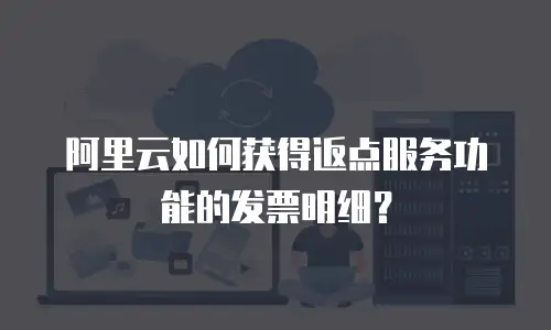 阿里云如何获得返点服务功能的发票明细？