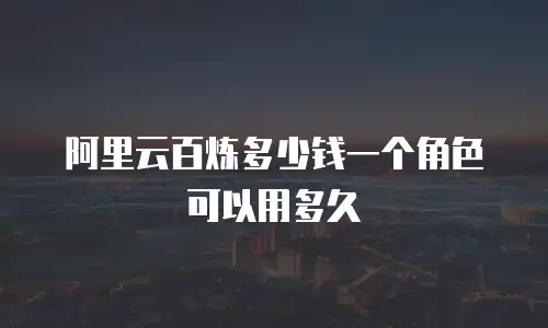 阿里云百炼多少钱一个角色可以用多久