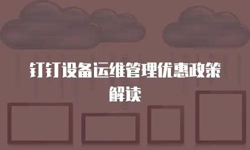 钉钉设备运维管理优惠政策解读