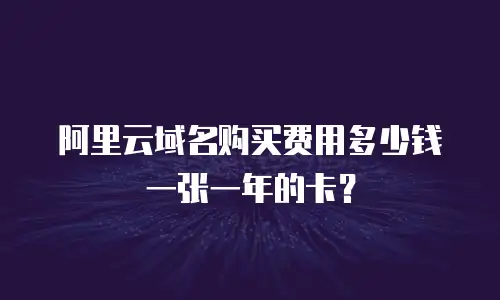阿里云域名购买费用多少钱一张一年的卡？