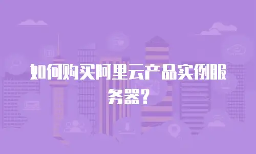 如何购买阿里云产品实例服务器？