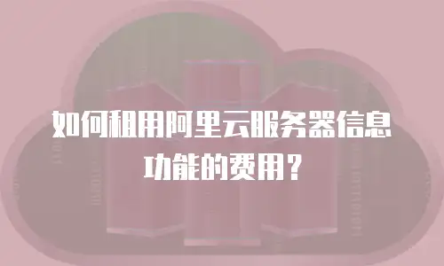 如何租用阿里云服务器信息功能的费用？