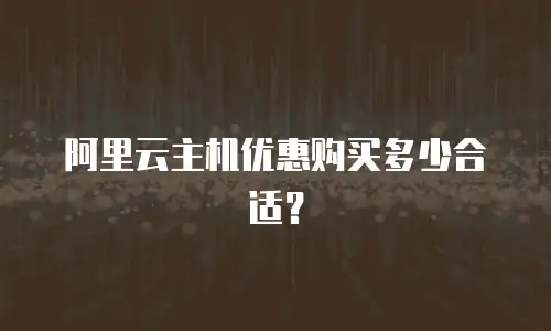 阿里云主机优惠购买多少合适？