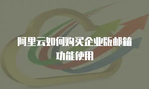 阿里云如何购买企业版邮箱功能使用
