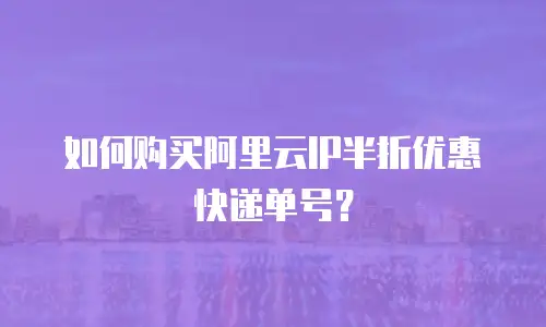 如何购买阿里云IP半折优惠快递单号？