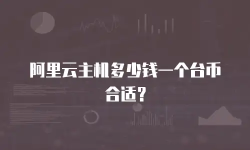 阿里云主机多少钱一个台币合适？