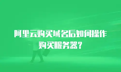阿里云购买域名后如何操作购买服务器？