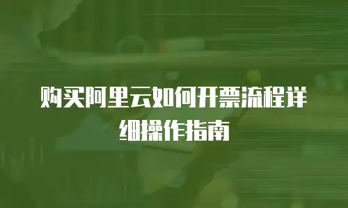 购买阿里云如何开票流程详细操作指南