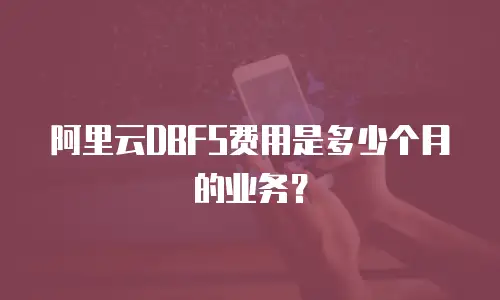 阿里云DBFS费用是多少个月的业务？