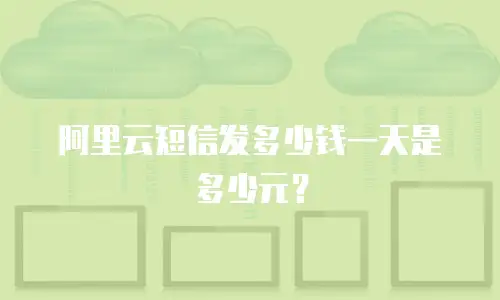 阿里云短信发多少钱一天是多少元？