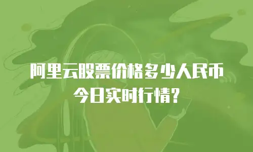阿里云股票价格多少人民币今日实时行情？