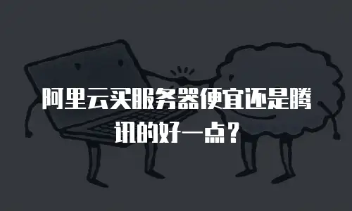 阿里云买服务器便宜还是腾讯的好一点？