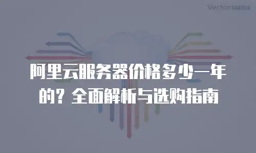 阿里云服务器价格多少一年的？全面解析与选购指南