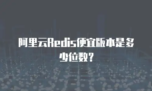 阿里云Redis便宜版本是多少位数？