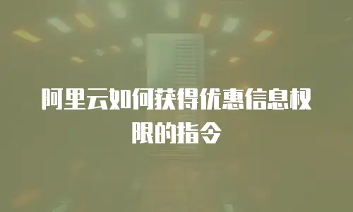 阿里云如何获得优惠信息权限的指令