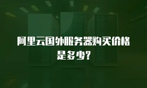 阿里云国外服务器购买价格是多少？