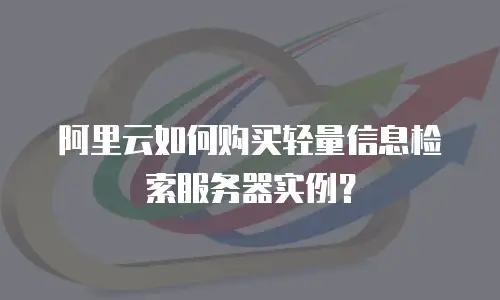 阿里云如何购买轻量信息检索服务器实例？