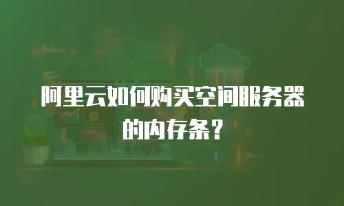 阿里云如何购买空间服务器的内存条？