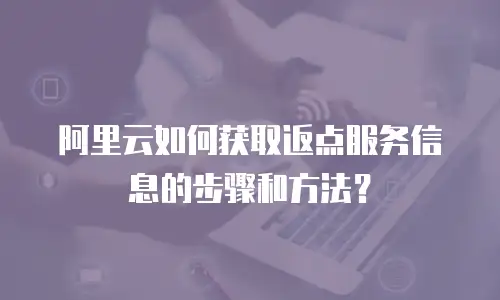 阿里云如何获取返点服务信息的步骤和方法？