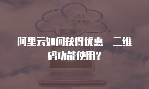 阿里云如何获得优惠劵二维码功能使用？