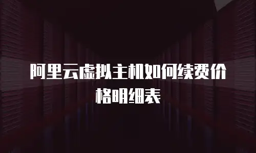 阿里云虚拟主机如何续费价格明细表