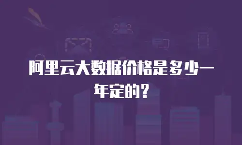 阿里云大数据价格是多少一年定的？